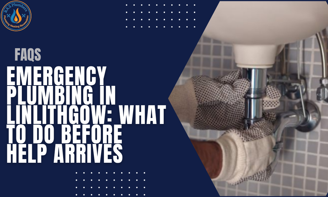 Emergency Plumbing in Linlithgow What to Do Before Help Arrives